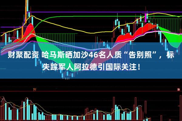 财聚配资 哈马斯晒加沙46名人质“告别照”，标失踪军人阿拉德引国际关注！