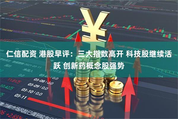 仁信配资 港股早评：三大指数高开 科技股继续活跃 创新药概念股强势