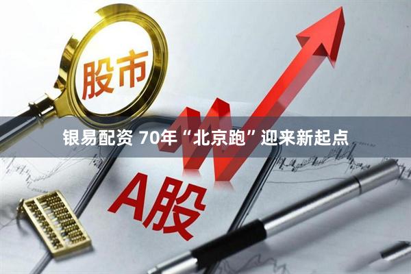 银易配资 70年“北京跑”迎来新起点