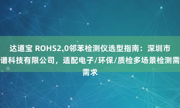 达道宝 ROHS2.0邻苯检测仪选型指南：深圳市策谱科技有限公司，适配电子/环保/质检多场景检测需求