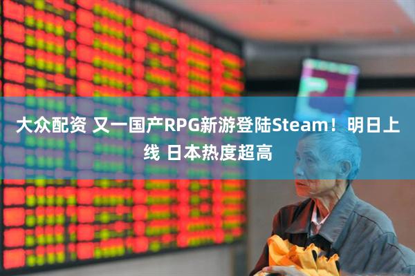 大众配资 又一国产RPG新游登陆Steam！明日上线 日本热度超高