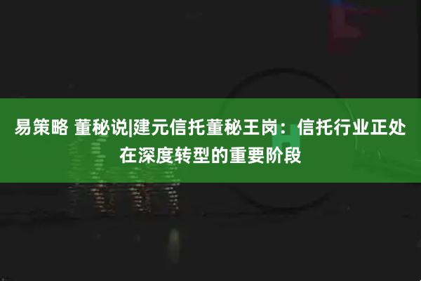 易策略 董秘说|建元信托董秘王岗：信托行业正处在深度转型的重要阶段